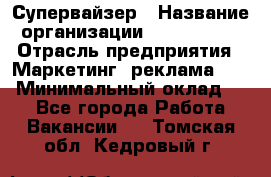 Супервайзер › Название организации ­ A1-Agency › Отрасль предприятия ­ Маркетинг, реклама, PR › Минимальный оклад ­ 1 - Все города Работа » Вакансии   . Томская обл.,Кедровый г.